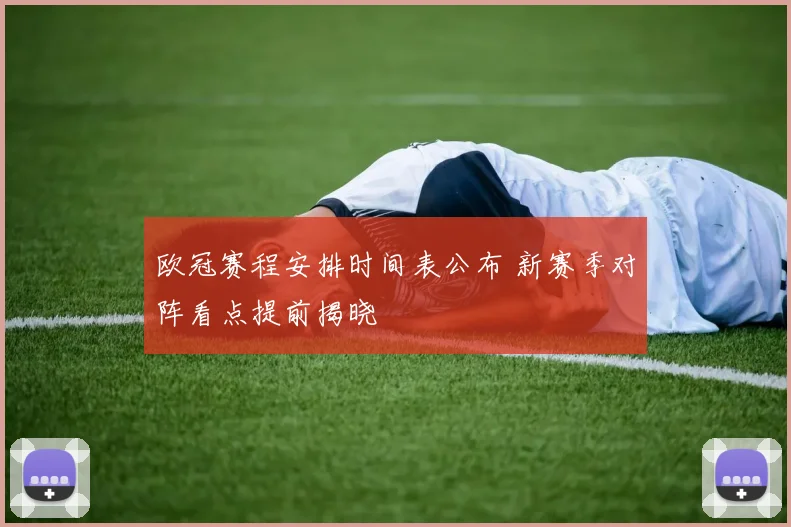 欧冠赛程安排时间表公布 新赛季对阵看点提前揭晓