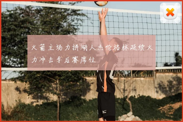 火箭主场力拼湖人杰伦格林延续火力冲击季后赛席位