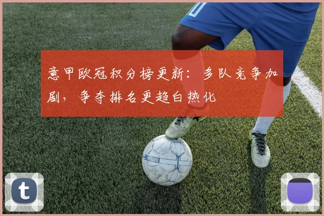 意甲欧冠积分榜更新:多队竞争加剧,争夺排名更趋白热化