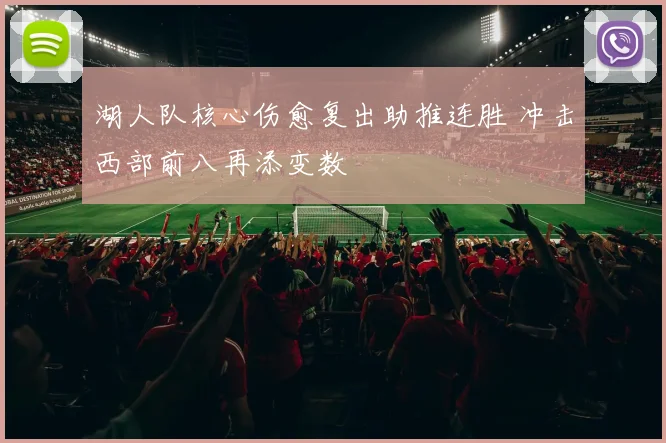 湖人队核心伤愈复出助推连胜 冲击西部前八再添变数