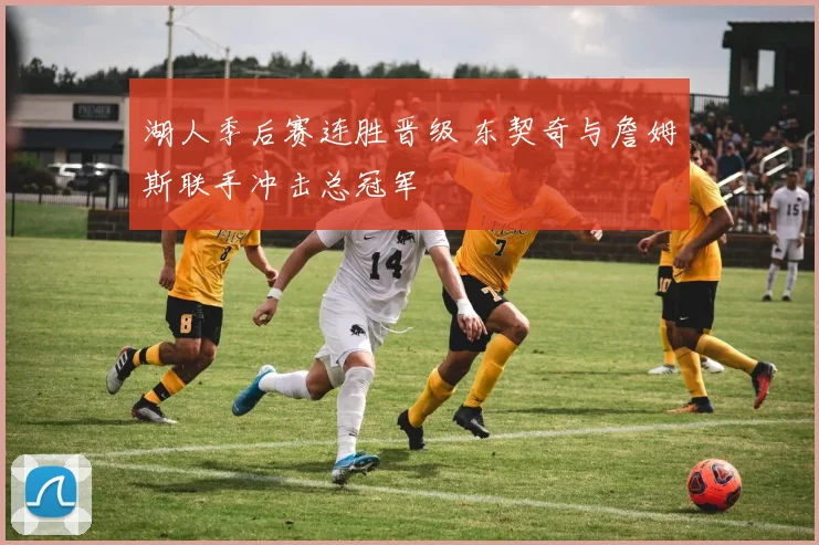 湖人季后赛连胜晋级 东契奇与詹姆斯联手冲击总冠军