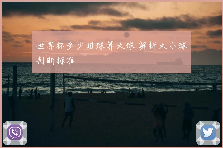 世界杯多少进球算大球 解析大小球判断标准