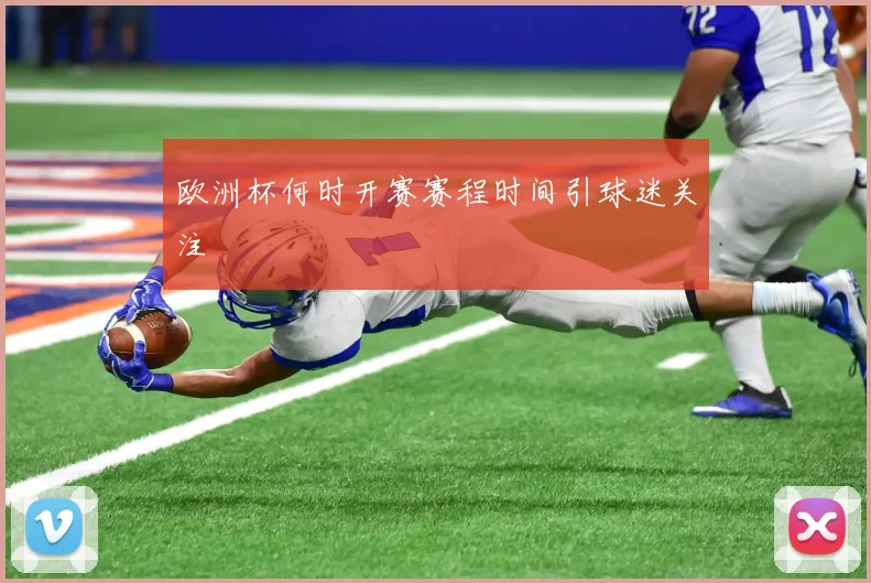 欧洲杯何时开赛赛程时间引球迷关注
