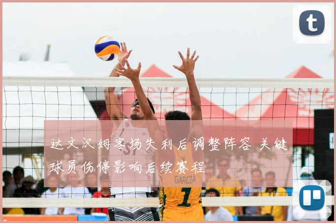 达文汉姆客场失利后调整阵容 关键球员伤停影响后续赛程